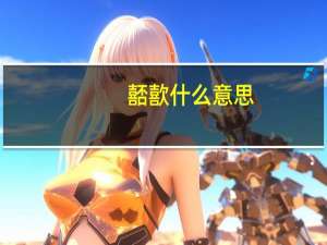 嚭歖什么意思（嚭歖什么意思）