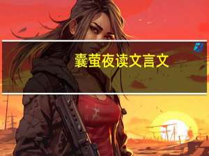 囊萤夜读文言文（囊萤）