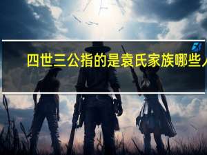 四世三公指的是袁氏家族哪些人（四世三公）