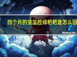 四个月的宝宝拉绿粑粑是怎么回事（宝宝拉绿粑粑怎么回事）