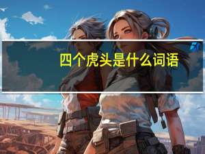 四个虎头是什么词语（四个虎头是什么成语）