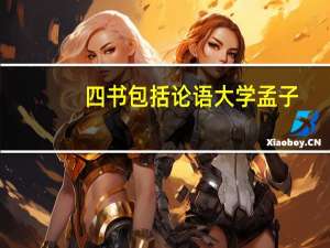 四书包括  论语   大学   孟子（关于四书包括  论语   大学   孟子的介绍）