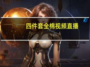 四件套全棉视频直播（四件套 全棉）