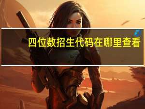 四位数招生代码在哪里查看