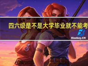 四六级是不是大学毕业就不能考了