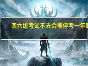 四六级考试不去会被停考一年吗