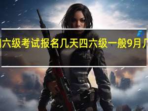 四六级考试报名几天 四六级一般9月几号报名
