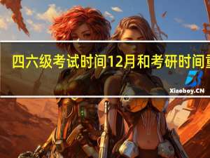 四六级考试时间12月和考研时间重合