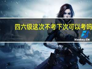 四六级这次不考下次可以考吗