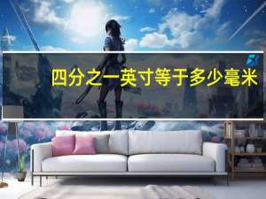 四分之一英寸等于多少毫米（一英寸等于多少毫米）