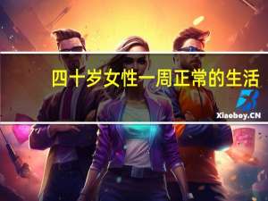 四十岁女性一周正常的生活（四十岁的女人性生活多久一次正常）