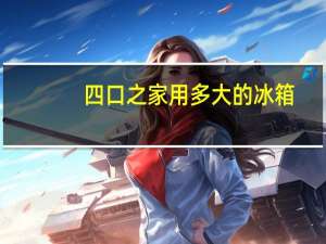 四口之家用多大的冰箱