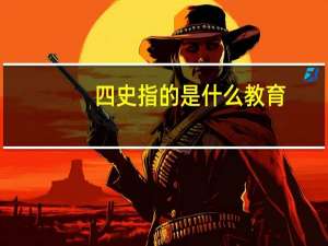 四史指的是什么教育（四史指的是什么）