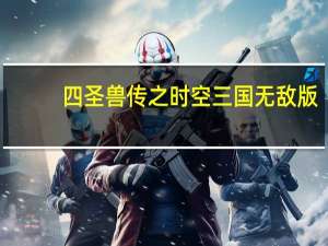 四圣兽传之时空三国无敌版（四圣兽传之时空三国）