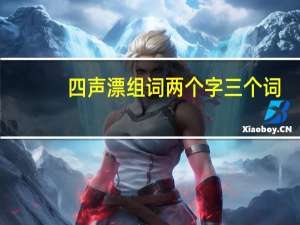 四声漂组词两个字三个词（四声漂2个词）