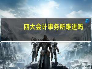 四大会计事务所难进吗