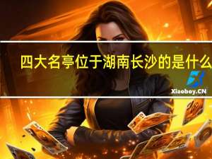 四大名亭位于湖南长沙的是什么亭（四大名亭）