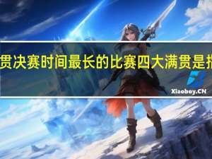四大满贯决赛时间最长的比赛 四大满贯是指哪四个赛事