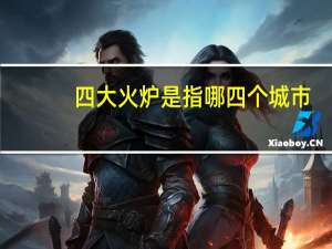 四大火炉是指哪四个城市