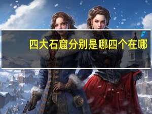 四大石窟分别是哪四个在哪（四大石窟分别是哪四个）