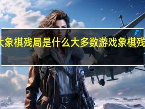 四大象棋残局是什么 大多数游戏象棋残局大全图