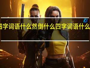 四字词语什么然倒什么 四字词语什么然大物