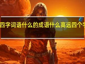 四字词语什么的成语 什么高远四个字词语