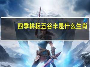 四季耕耘五谷丰是什么生肖