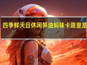 四季鲜 天目休闲笋油焖味卡路里是多少