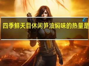 四季鲜 天目休闲笋油焖味的热量是多少