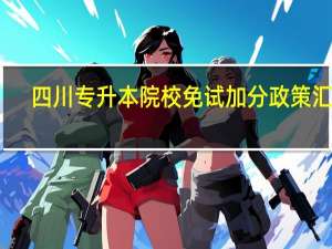 四川专升本院校免试加分政策汇总（四川专升本院校有哪些）