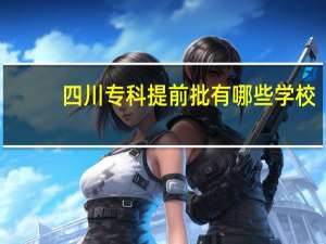 四川专科提前批有哪些学校