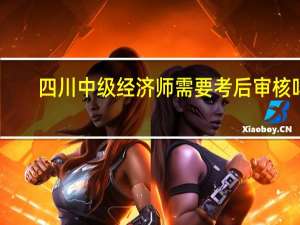 四川中级经济师需要考后审核吗