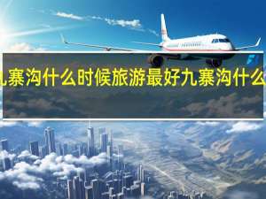四川九寨沟什么时候旅游最好 九寨沟什么时候去最好