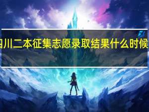 四川二本征集志愿录取结果什么时候出来10