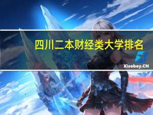 四川二本财经类大学排名,四川二本财经类大学排名一览表