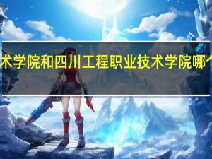 四川交通职业技术学院和四川工程职业技术学院哪个好 四川工程技术学院