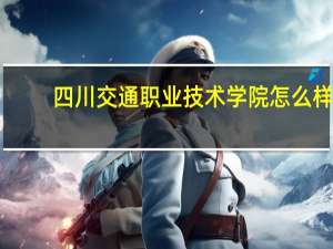 四川交通职业技术学院怎么样