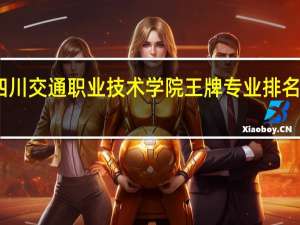 四川交通职业技术学院王牌专业排名一览表
