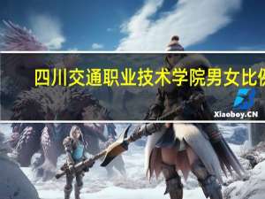 四川交通职业技术学院男女比例（四川交通职业技术学院怎么样）