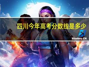 四川今年高考分数线是多少