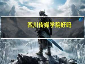 四川传媒学院好吗，这里的学生怎么样