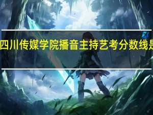 四川传媒学院播音主持艺考分数线是多少