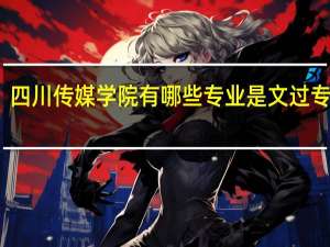 四川传媒学院有哪些专业是文过专排的