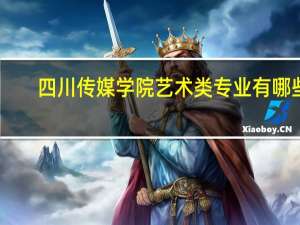 四川传媒学院艺术类专业有哪些？