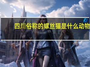 四川俗称的螺丝猫是什么动物