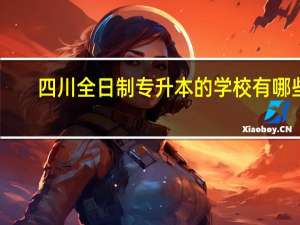 四川全日制专升本的学校有哪些