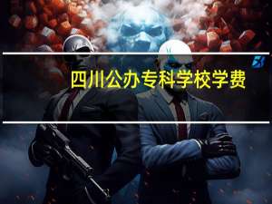 四川公办专科学校学费