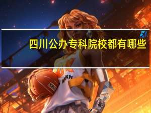 四川公办专科院校都有哪些