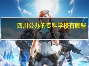 四川公办的专科学校有哪些